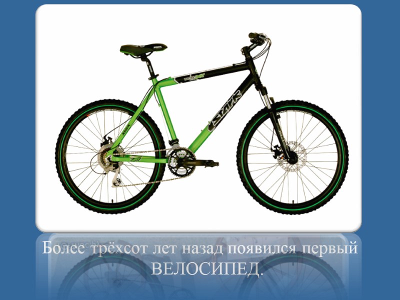 Более трёхсот лет назад появился первый ВЕЛОСИПЕД.